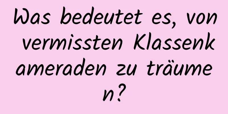 Was bedeutet es, von vermissten Klassenkameraden zu träumen?