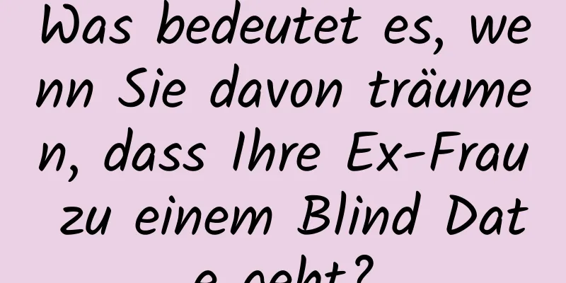 Was bedeutet es, wenn Sie davon träumen, dass Ihre Ex-Frau zu einem Blind Date geht?