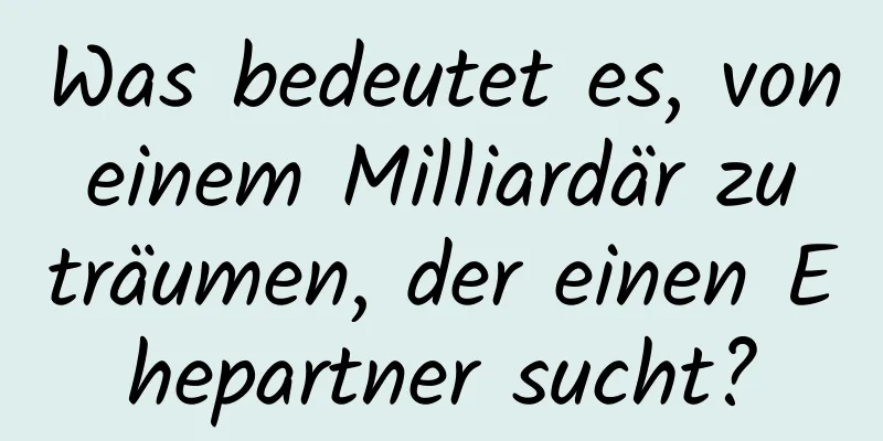 Was bedeutet es, von einem Milliardär zu träumen, der einen Ehepartner sucht?