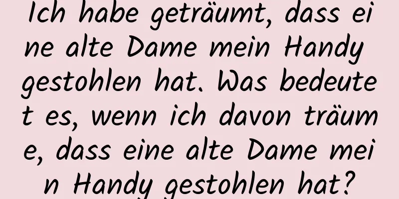 Ich habe geträumt, dass eine alte Dame mein Handy gestohlen hat. Was bedeutet es, wenn ich davon träume, dass eine alte Dame mein Handy gestohlen hat?