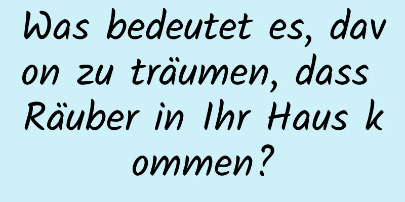 Was bedeutet es, davon zu träumen, dass Räuber in Ihr Haus kommen?