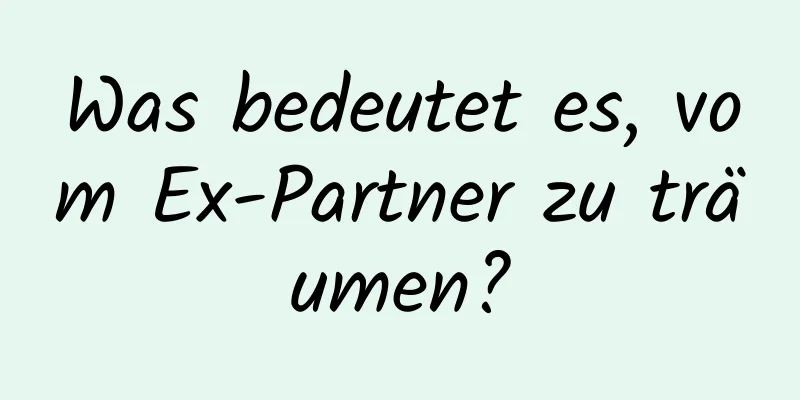 Was bedeutet es, vom Ex-Partner zu träumen?