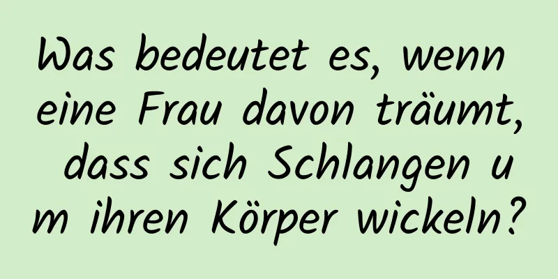 Was bedeutet es, wenn eine Frau davon träumt, dass sich Schlangen um ihren Körper wickeln?