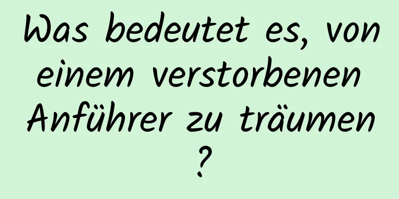 Was bedeutet es, von einem verstorbenen Anführer zu träumen?