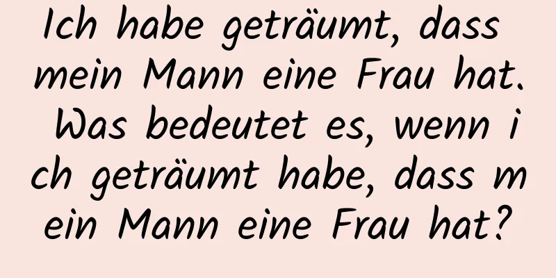 Ich habe geträumt, dass mein Mann eine Frau hat. Was bedeutet es, wenn ich geträumt habe, dass mein Mann eine Frau hat?