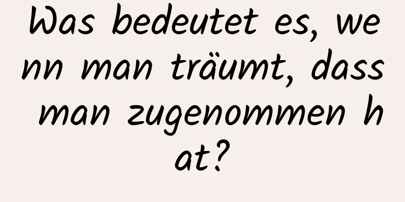 Was bedeutet es, wenn man träumt, dass man zugenommen hat?