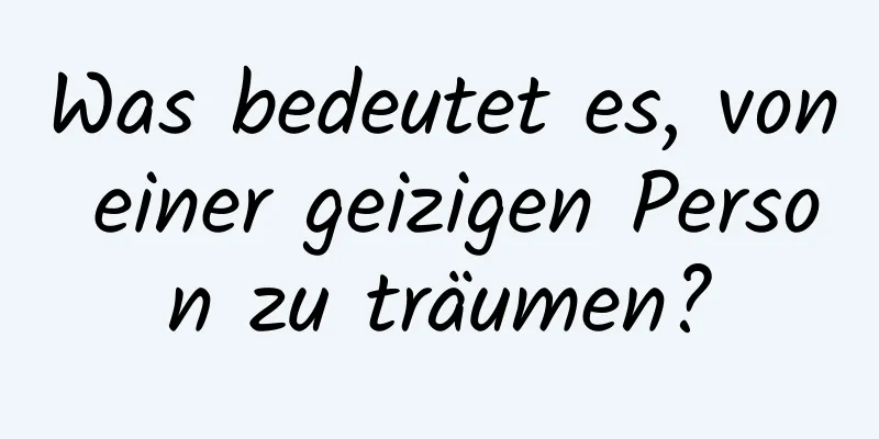 Was bedeutet es, von einer geizigen Person zu träumen?