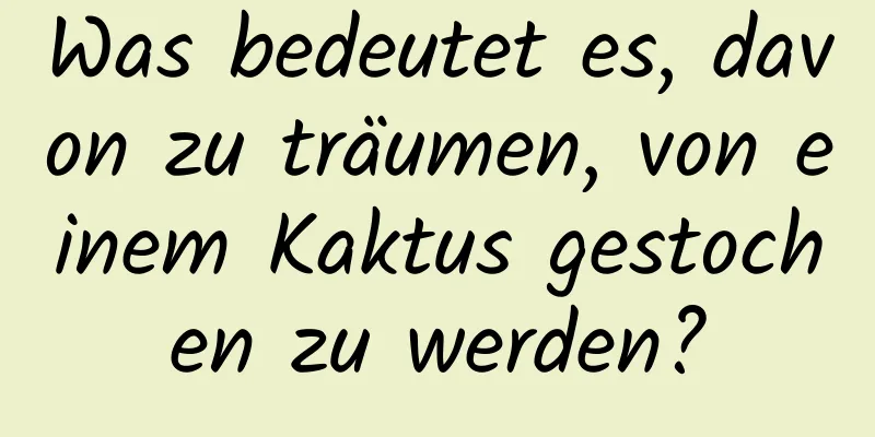 Was bedeutet es, davon zu träumen, von einem Kaktus gestochen zu werden?