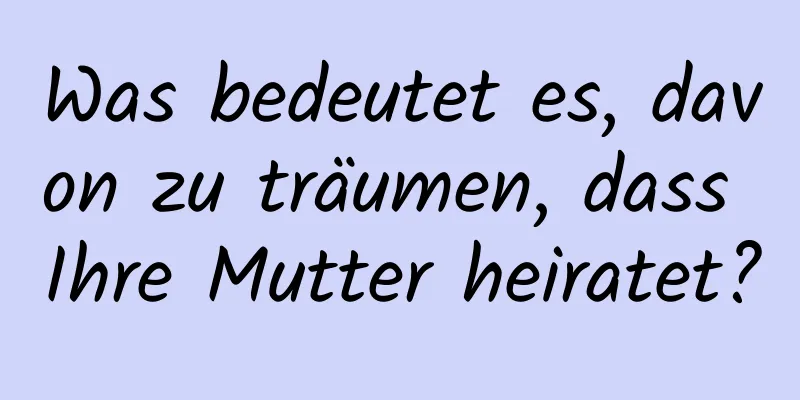 Was bedeutet es, davon zu träumen, dass Ihre Mutter heiratet?