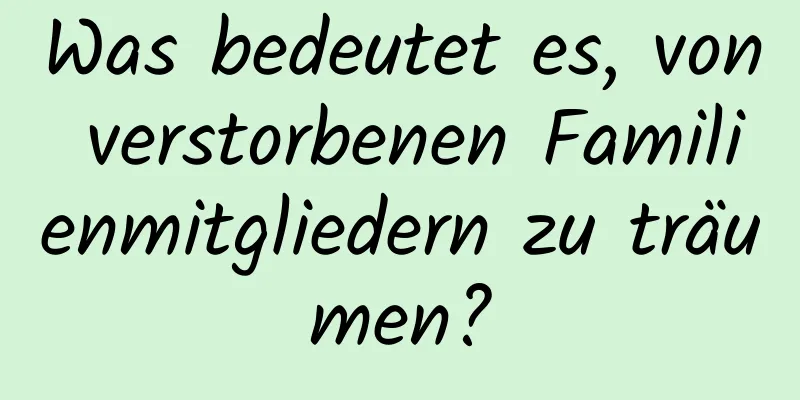 Was bedeutet es, von verstorbenen Familienmitgliedern zu träumen?