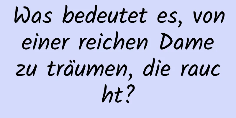 Was bedeutet es, von einer reichen Dame zu träumen, die raucht?