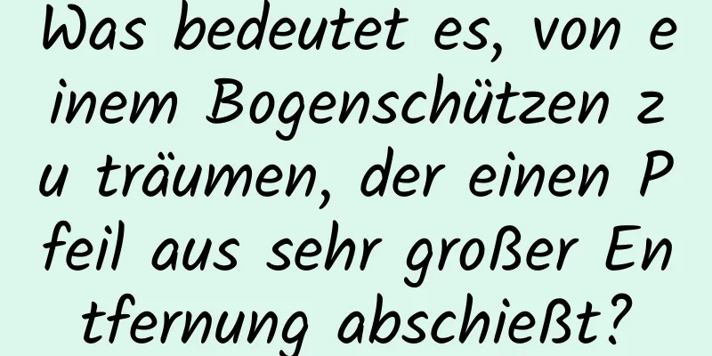 Was bedeutet es, von einem Bogenschützen zu träumen, der einen Pfeil aus sehr großer Entfernung abschießt?