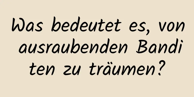 Was bedeutet es, von ausraubenden Banditen zu träumen?