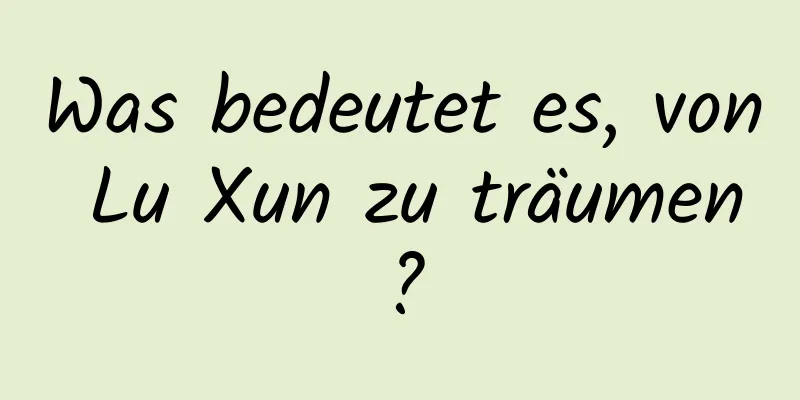 Was bedeutet es, von Lu Xun zu träumen?