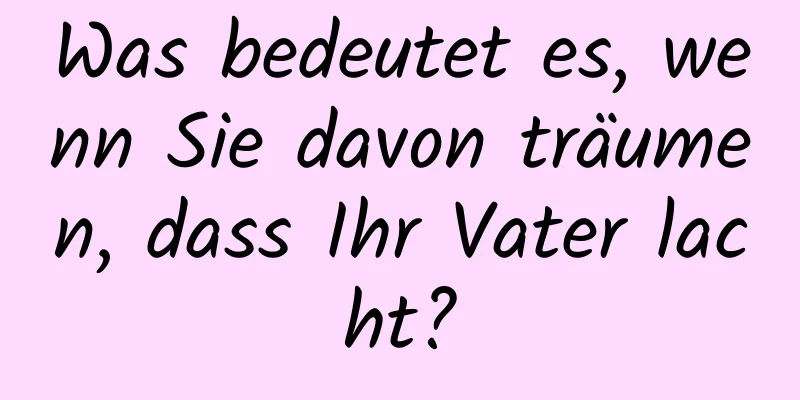 Was bedeutet es, wenn Sie davon träumen, dass Ihr Vater lacht?