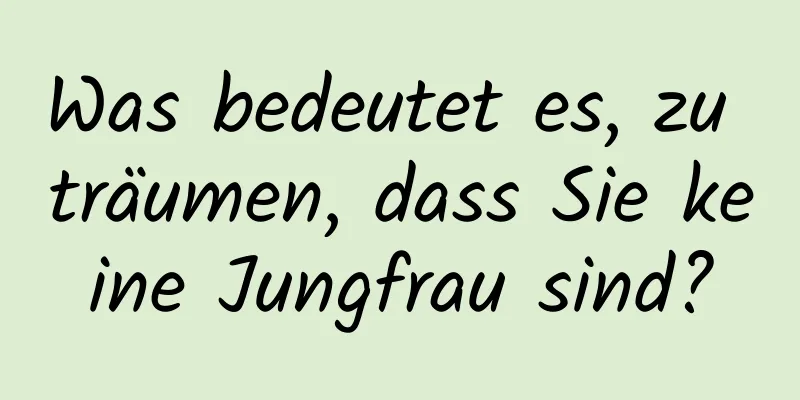 Was bedeutet es, zu träumen, dass Sie keine Jungfrau sind?