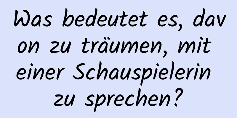 Was bedeutet es, davon zu träumen, mit einer Schauspielerin zu sprechen?