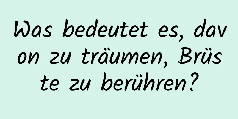 Was bedeutet es, davon zu träumen, Brüste zu berühren?