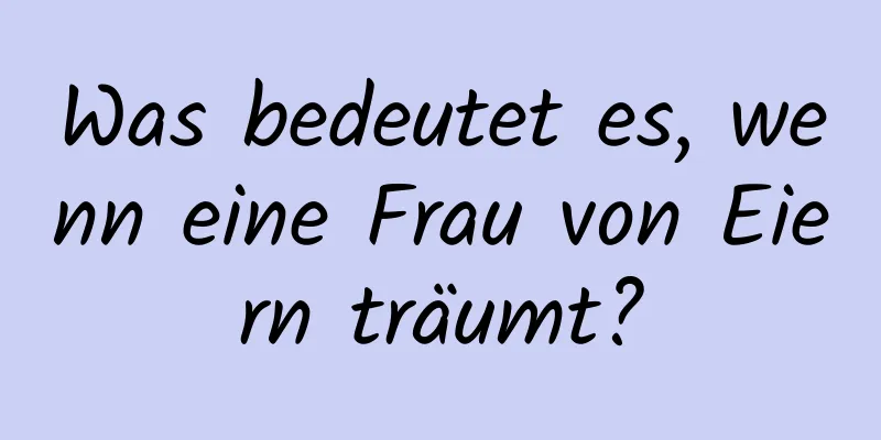 Was bedeutet es, wenn eine Frau von Eiern träumt?