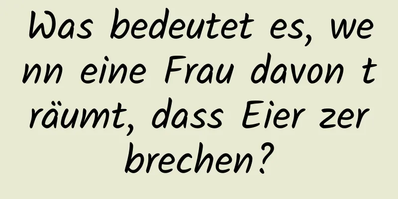 Was bedeutet es, wenn eine Frau davon träumt, dass Eier zerbrechen?