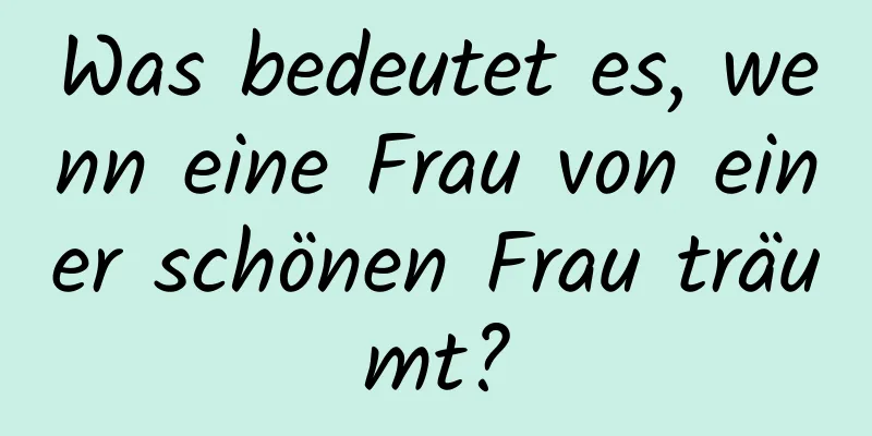 Was bedeutet es, wenn eine Frau von einer schönen Frau träumt?