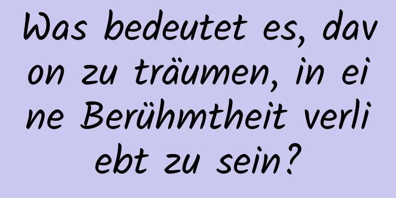 Was bedeutet es, davon zu träumen, in eine Berühmtheit verliebt zu sein?