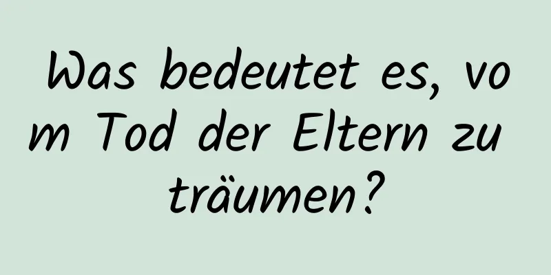 Was bedeutet es, vom Tod der Eltern zu träumen?