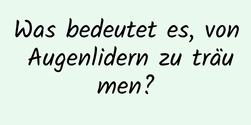 Was bedeutet es, von Augenlidern zu träumen?