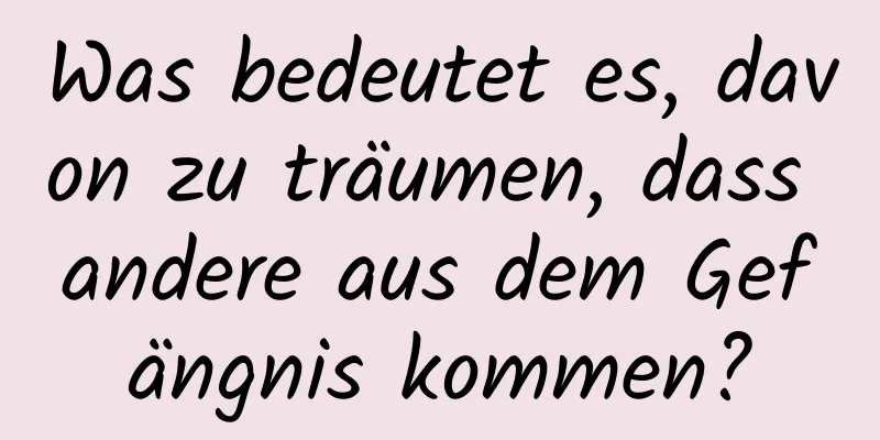 Was bedeutet es, davon zu träumen, dass andere aus dem Gefängnis kommen?