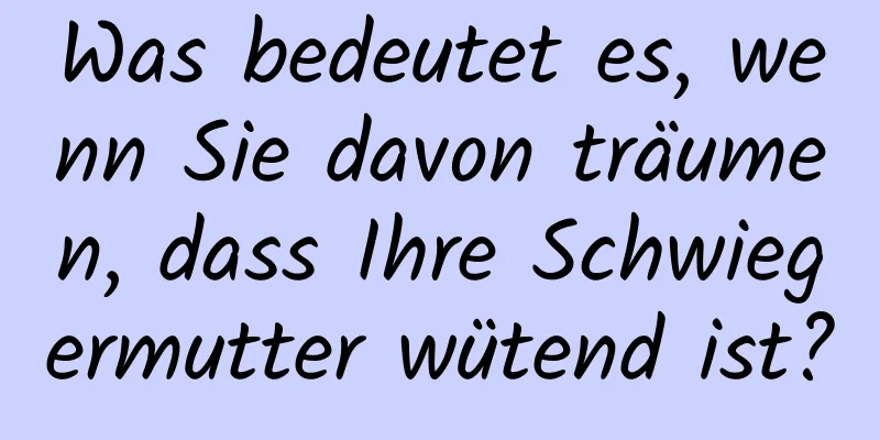 Was bedeutet es, wenn Sie davon träumen, dass Ihre Schwiegermutter wütend ist?