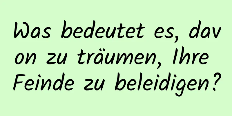 Was bedeutet es, davon zu träumen, Ihre Feinde zu beleidigen?