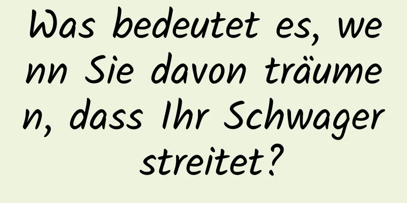 Was bedeutet es, wenn Sie davon träumen, dass Ihr Schwager streitet?