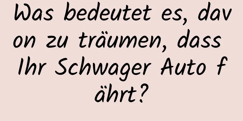 Was bedeutet es, davon zu träumen, dass Ihr Schwager Auto fährt?