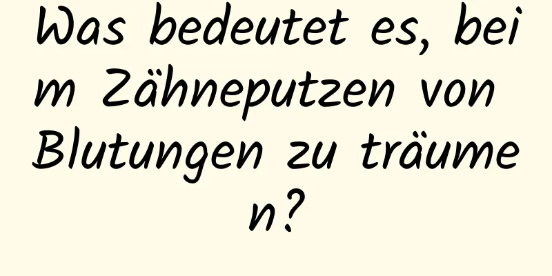 Was bedeutet es, beim Zähneputzen von Blutungen zu träumen?