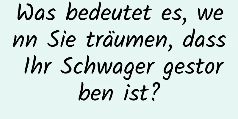 Was bedeutet es, wenn Sie träumen, dass Ihr Schwager gestorben ist?