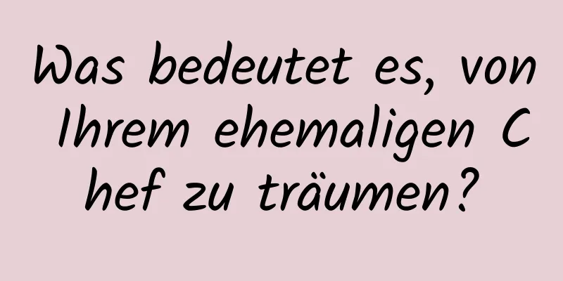 Was bedeutet es, von Ihrem ehemaligen Chef zu träumen?