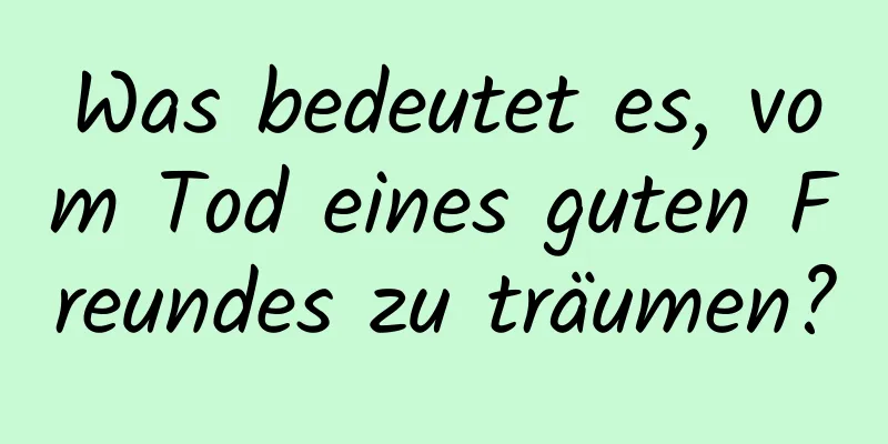 Was bedeutet es, vom Tod eines guten Freundes zu träumen?