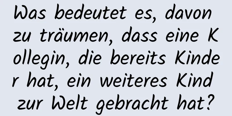 Was bedeutet es, davon zu träumen, dass eine Kollegin, die bereits Kinder hat, ein weiteres Kind zur Welt gebracht hat?