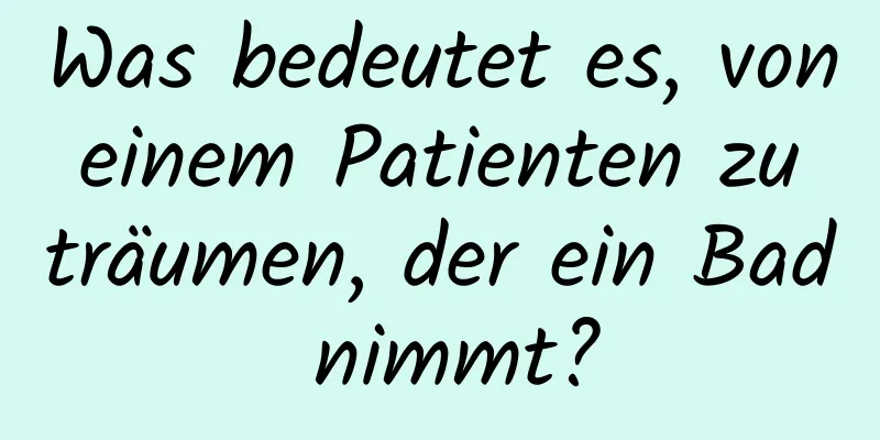 Was bedeutet es, von einem Patienten zu träumen, der ein Bad nimmt?