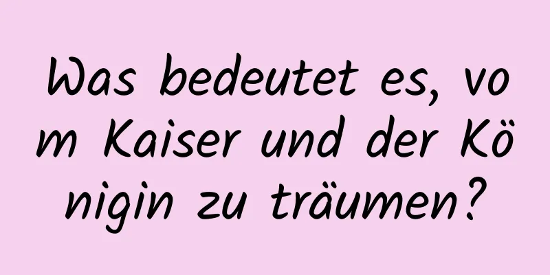 Was bedeutet es, vom Kaiser und der Königin zu träumen?