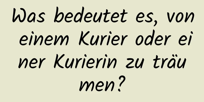 Was bedeutet es, von einem Kurier oder einer Kurierin zu träumen?