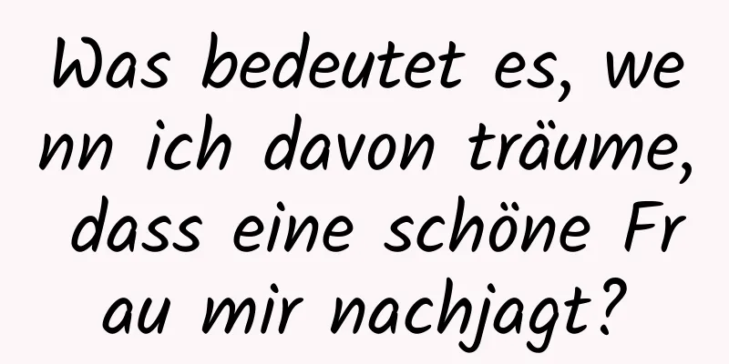 Was bedeutet es, wenn ich davon träume, dass eine schöne Frau mir nachjagt?