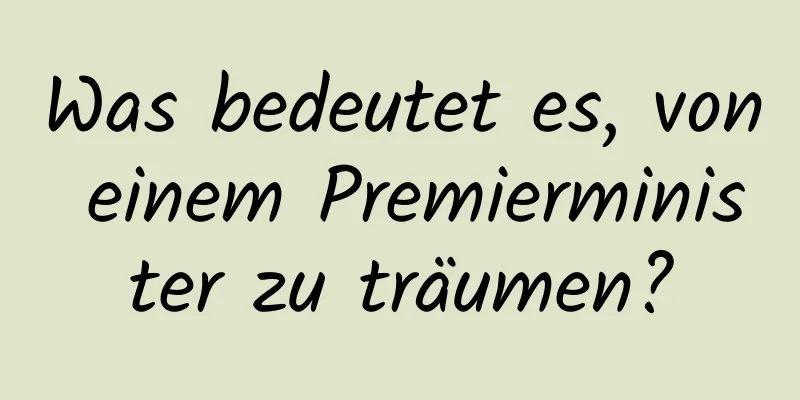 Was bedeutet es, von einem Premierminister zu träumen?