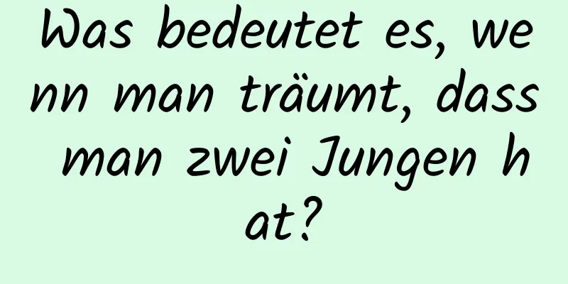 Was bedeutet es, wenn man träumt, dass man zwei Jungen hat?