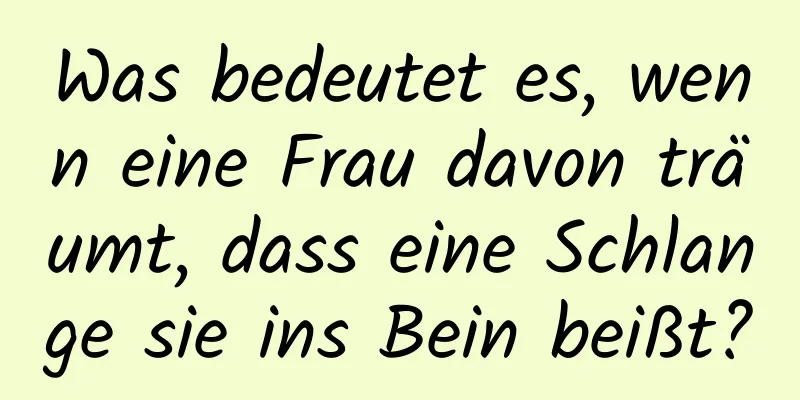 Was bedeutet es, wenn eine Frau davon träumt, dass eine Schlange sie ins Bein beißt?