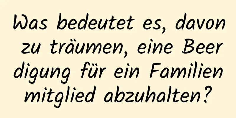 Was bedeutet es, davon zu träumen, eine Beerdigung für ein Familienmitglied abzuhalten?