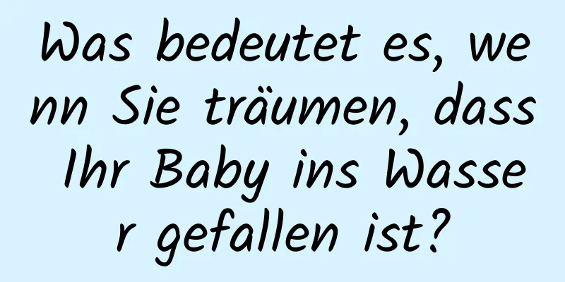 Was bedeutet es, wenn Sie träumen, dass Ihr Baby ins Wasser gefallen ist?