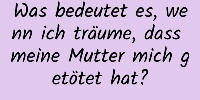 Was bedeutet es, wenn ich träume, dass meine Mutter mich getötet hat?