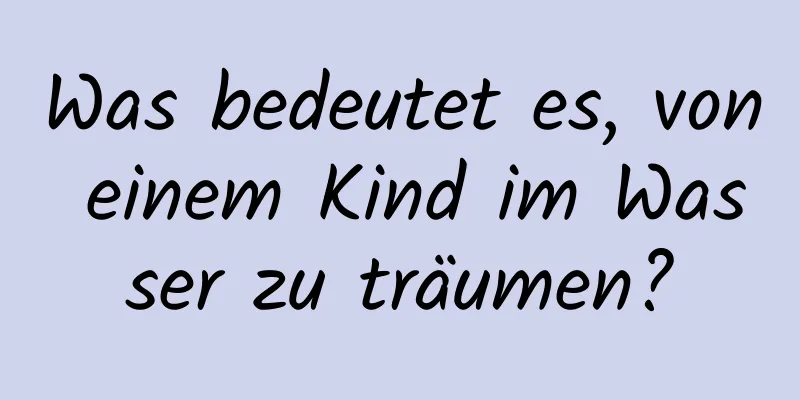 Was bedeutet es, von einem Kind im Wasser zu träumen?