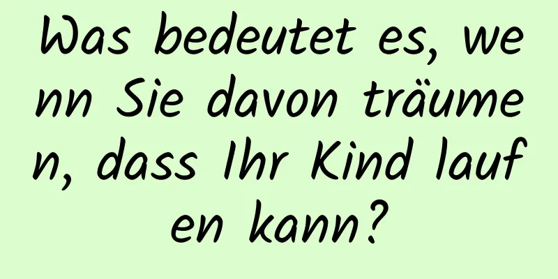 Was bedeutet es, wenn Sie davon träumen, dass Ihr Kind laufen kann?